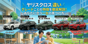 ヤリスクロス 違い グレードごとの特徴を徹底解説！あなたに合う一台の見つけ方